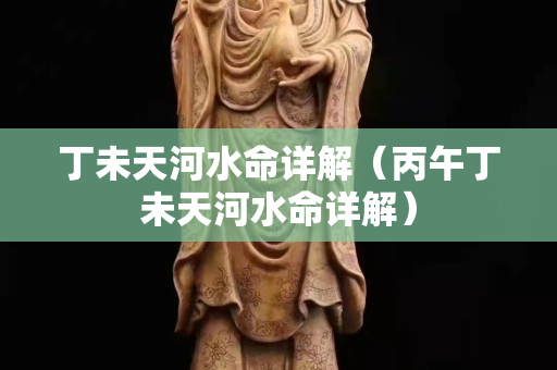 丁未天河水命詳解（丙午丁未天河水命詳解）