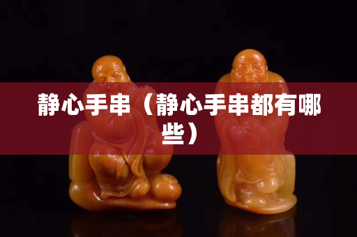 靜心手串（靜心手串都有哪些）