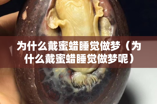 為什么戴蜜蠟睡覺做夢（為什么戴蜜蠟睡覺做夢呢）