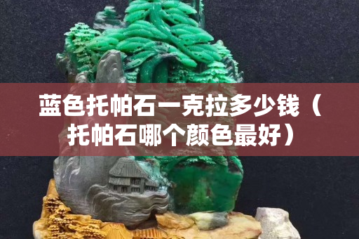 藍色托帕石一克拉多少錢（托帕石哪個顏色最好）