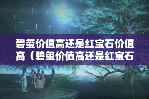 碧璽價值高還是紅寶石價值高（碧璽價值高還是紅寶石價值高一些）