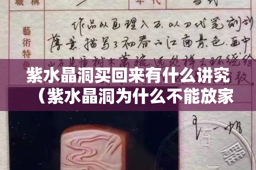 紫水晶洞買回來有什么講究（紫水晶洞為什么不能放家里）