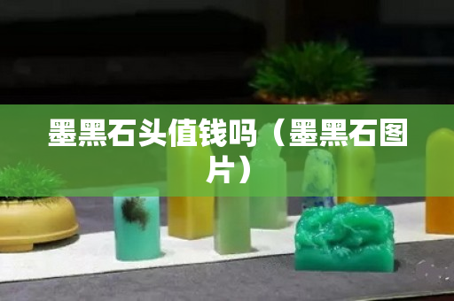 墨黑石頭值錢嗎（墨黑石圖片）