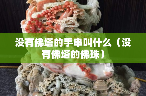 沒有佛塔的手串叫什么（沒有佛塔的佛珠）