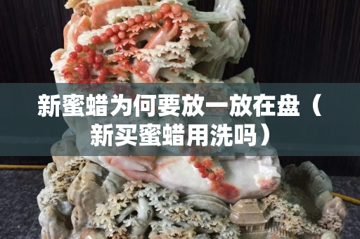 新蜜蠟為何要放一放在盤（新買蜜蠟用洗嗎）