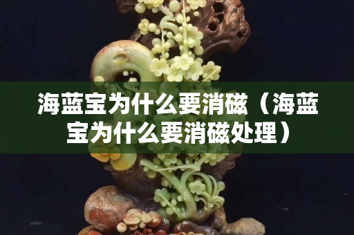 海藍寶為什么要消磁（海藍寶為什么要消磁處理）