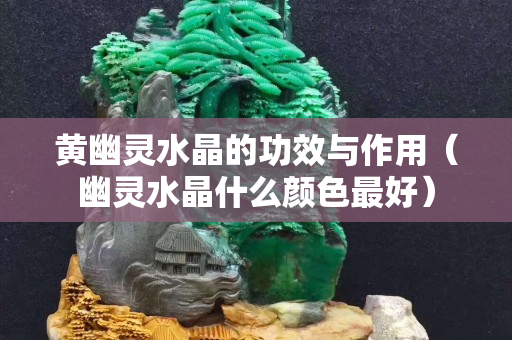 黃幽靈水晶的功效與作用（幽靈水晶什么顏色最好）
