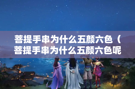 菩提手串為什么五顏六色（菩提手串為什么五顏六色呢）