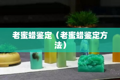 老蜜蠟鑒定（老蜜蠟鑒定方法）