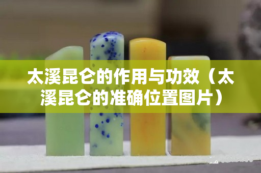 太溪昆侖的作用與功效（太溪昆侖的準確位置圖片）