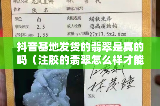 抖音基地發貨的翡翠是真的嗎（注膠的翡翠怎么樣才能看出來）