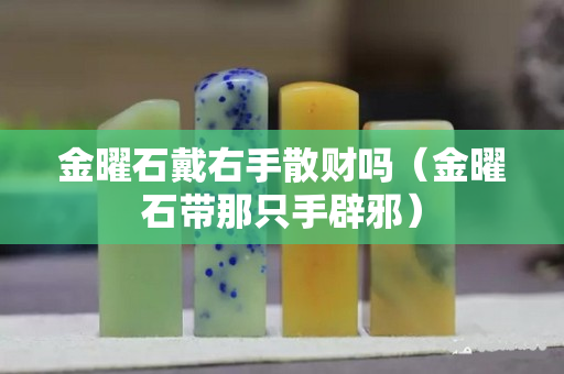 金曜石戴右手散財(cái)嗎（金曜石帶那只手辟邪）