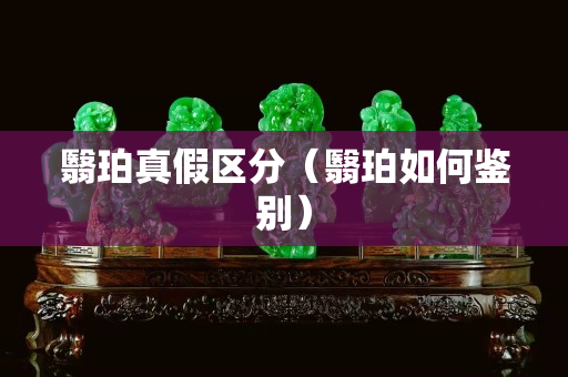 翳珀真假區分（翳珀如何鑒別）