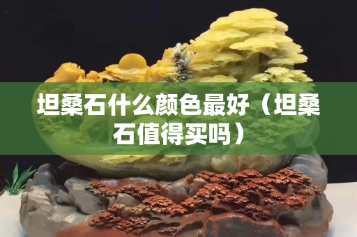 坦桑石什么顏色最好（坦桑石值得買嗎）