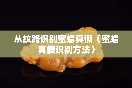 從紋路識別蜜蠟真假（蜜蠟真假識別方法）