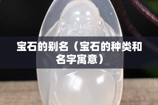 寶石的別名（寶石的種類和名字寓意）