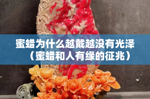 蜜蠟為什么越戴越?jīng)]有光澤（蜜蠟和人有緣的征兆）