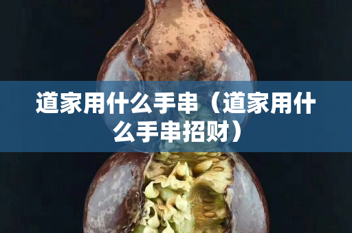 道家用什么手串（道家用什么手串招財）