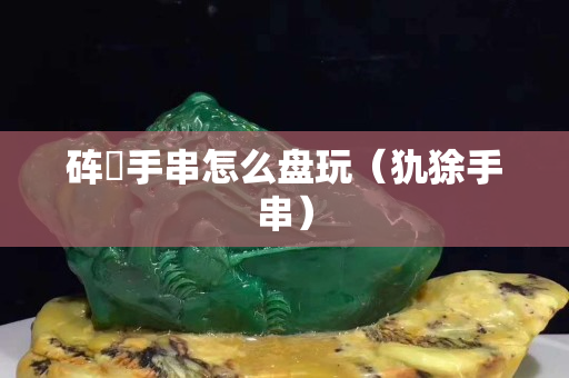 硨蟝手串怎么盤玩（犰狳手串）