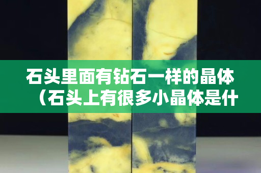 石頭里面有鉆石一樣的晶體（石頭上有很多小晶體是什么石頭）
