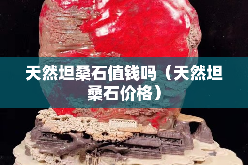 天然坦桑石值錢嗎（天然坦桑石價格）