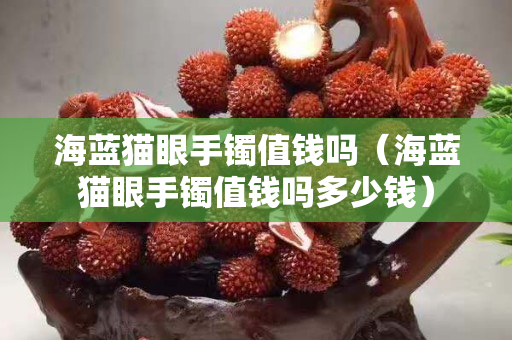 海藍貓眼手鐲值錢嗎（海藍貓眼手鐲值錢嗎多少錢）