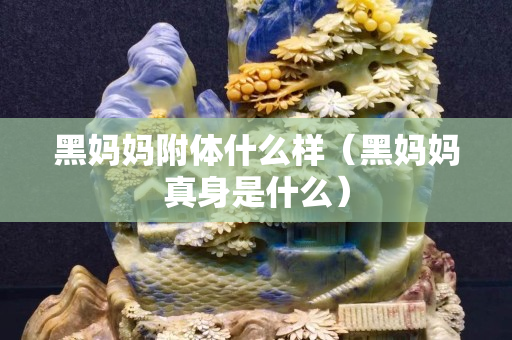 黑媽媽附體什么樣（黑媽媽真身是什么）