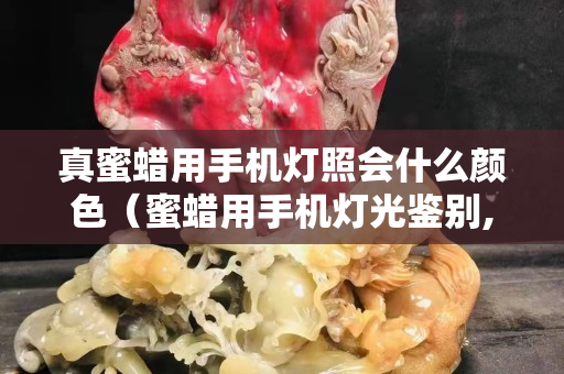 真蜜蠟用手機(jī)燈照會什么顏色（蜜蠟用手機(jī)燈光鑒別,燈光下蜜蠟真假對照圖）