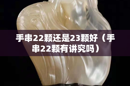 手串22顆還是23顆好（手串22顆有講究嗎）