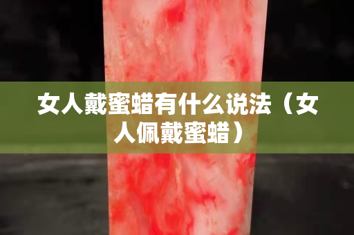 女人戴蜜蠟有什么說(shuō)法（女人佩戴蜜蠟）