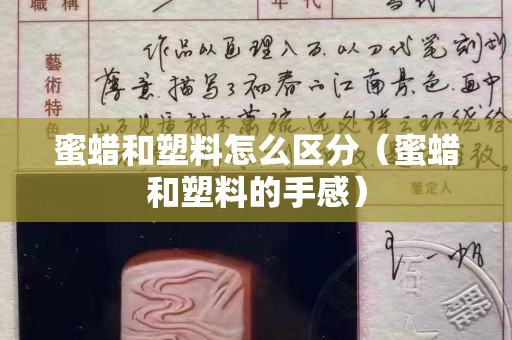 蜜蠟和塑料怎么區分（蜜蠟和塑料的手感）
