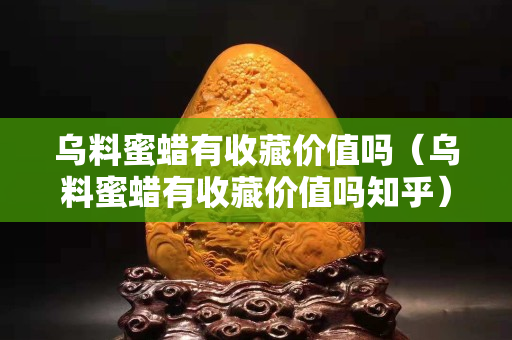 烏料蜜蠟有收藏價值嗎（烏料蜜蠟有收藏價值嗎知乎）