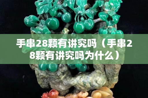 手串28顆有講究嗎（手串28顆有講究嗎為什么）