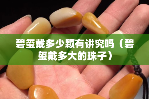 碧璽戴多少顆有講究嗎（碧璽戴多大的珠子）
