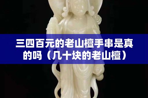三四百元的老山檀手串是真的嗎（幾十塊的老山檀）
