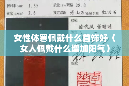 女性體寒佩戴什么首飾好（女人佩戴什么增加陽氣）