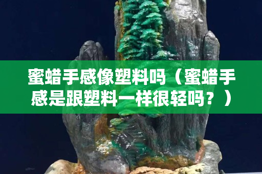 蜜蠟手感像塑料嗎（蜜蠟手感是跟塑料一樣很輕嗎？）
