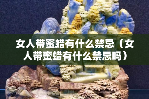 女人帶蜜蠟有什么禁忌（女人帶蜜蠟有什么禁忌嗎）