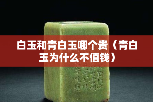 白玉和青白玉哪個貴（青白玉為什么不值錢）
