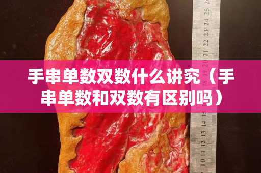 手串單數(shù)雙數(shù)什么講究（手串單數(shù)和雙數(shù)有區(qū)別嗎）