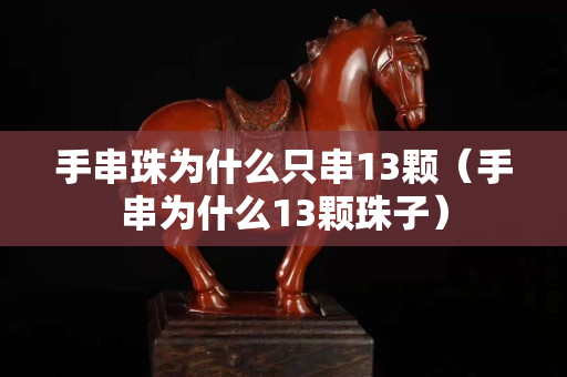手串珠為什么只串13顆（手串為什么13顆珠子）