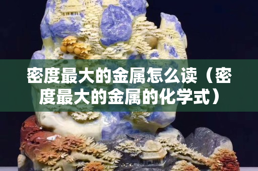密度最大的金屬怎么讀（密度最大的金屬的化學(xué)式）