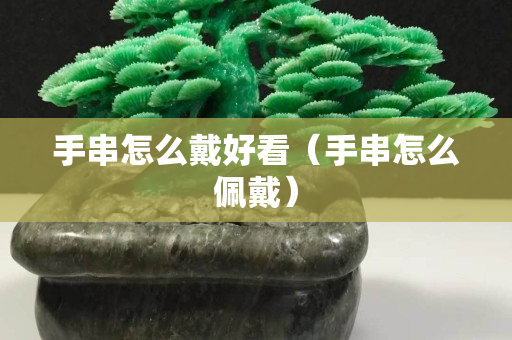 手串怎么戴好看（手串怎么佩戴）