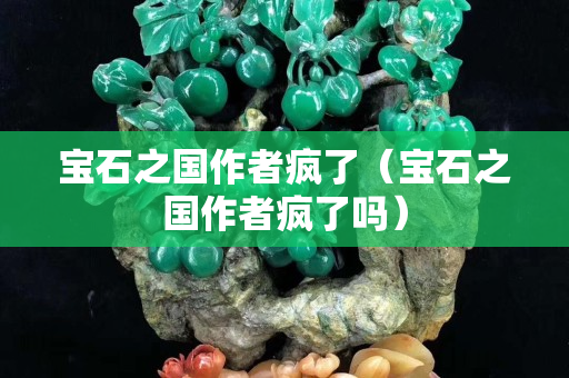 寶石之國(guó)作者瘋了（寶石之國(guó)作者瘋了嗎）