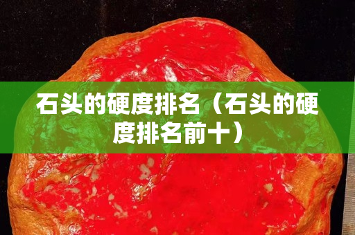石頭的硬度排名（石頭的硬度排名前十）