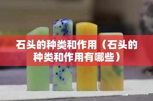 石頭的種類和作用（石頭的種類和作用有哪些）