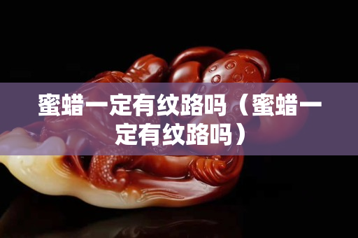 蜜蠟一定有紋路嗎（蜜蠟一定有紋路嗎）