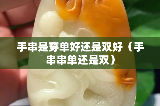 手串是穿單好還是雙好（手串串單還是雙）