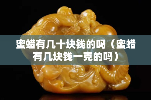 蜜蠟有幾十塊錢的嗎（蜜蠟有幾塊錢一克的嗎）