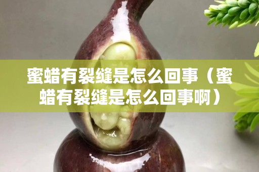 蜜蠟有裂縫是怎么回事（蜜蠟有裂縫是怎么回事?。? title=
